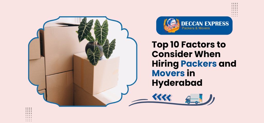 Top 10 Factors to Consider When Hiring Packers and Movers in Hyderabad