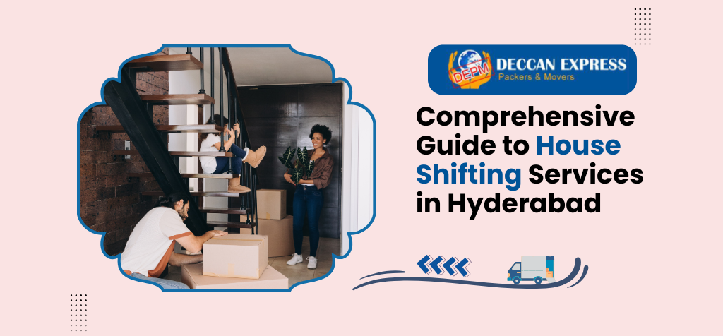 Comprehensive Guide to House Shifting Services in Hyderabad