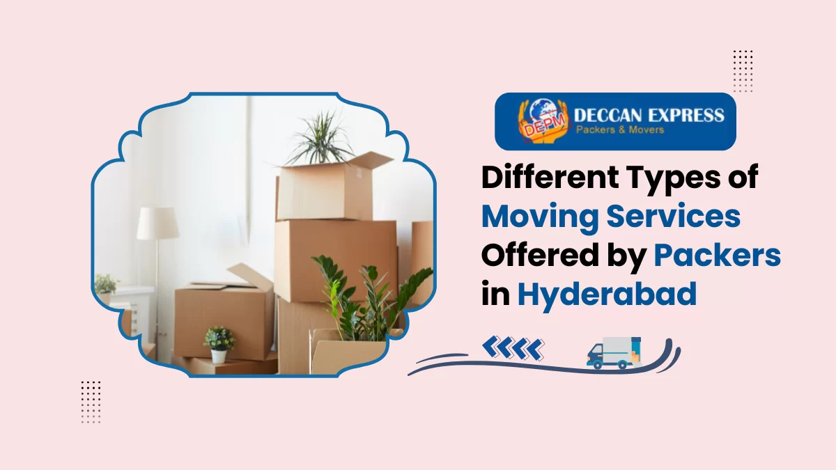 Different Types of Moving Services Offered by Packers in Hyderabad
